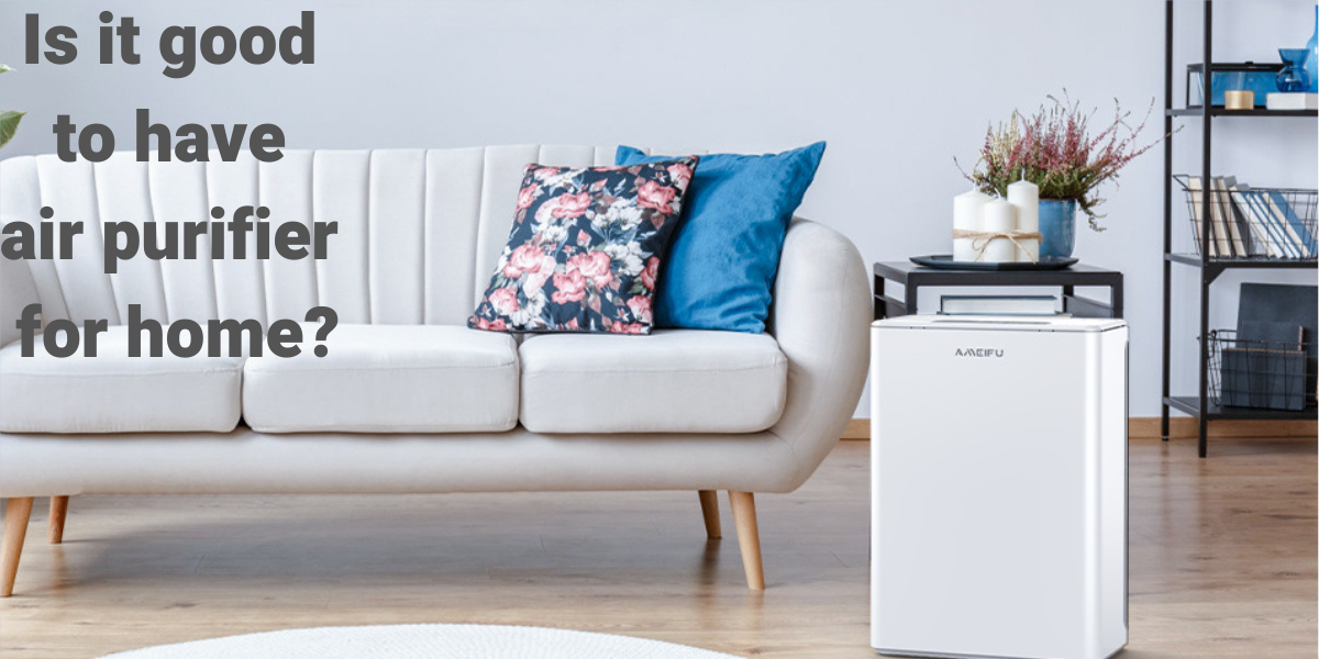 Is it good to have air purifier for home? Ameifu